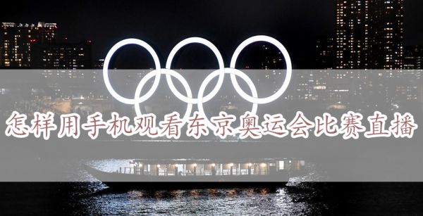 怎样用手机观看东京奥运会比赛直播